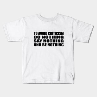 To avoid criticism, do nothing, say nothing and be nothing Kids T-Shirt